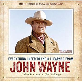 Everything I Need to Know I Learned from John Wayne: Duke’s Solutions to Life’s Challenges