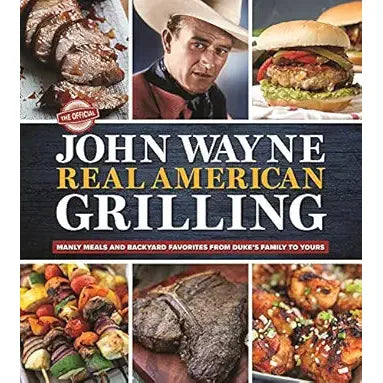 The Official John Wayne Real American Grilling: Manly meals and backyard favorites from Duke&
