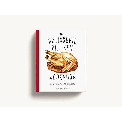 The Rotisserie Chicken Cookbook: Buy the Bird, Make 50 Quick Dishes