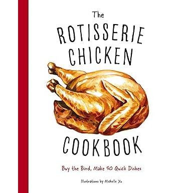 The Rotisserie Chicken Cookbook: Buy the Bird, Make 50 Quick Dishes
