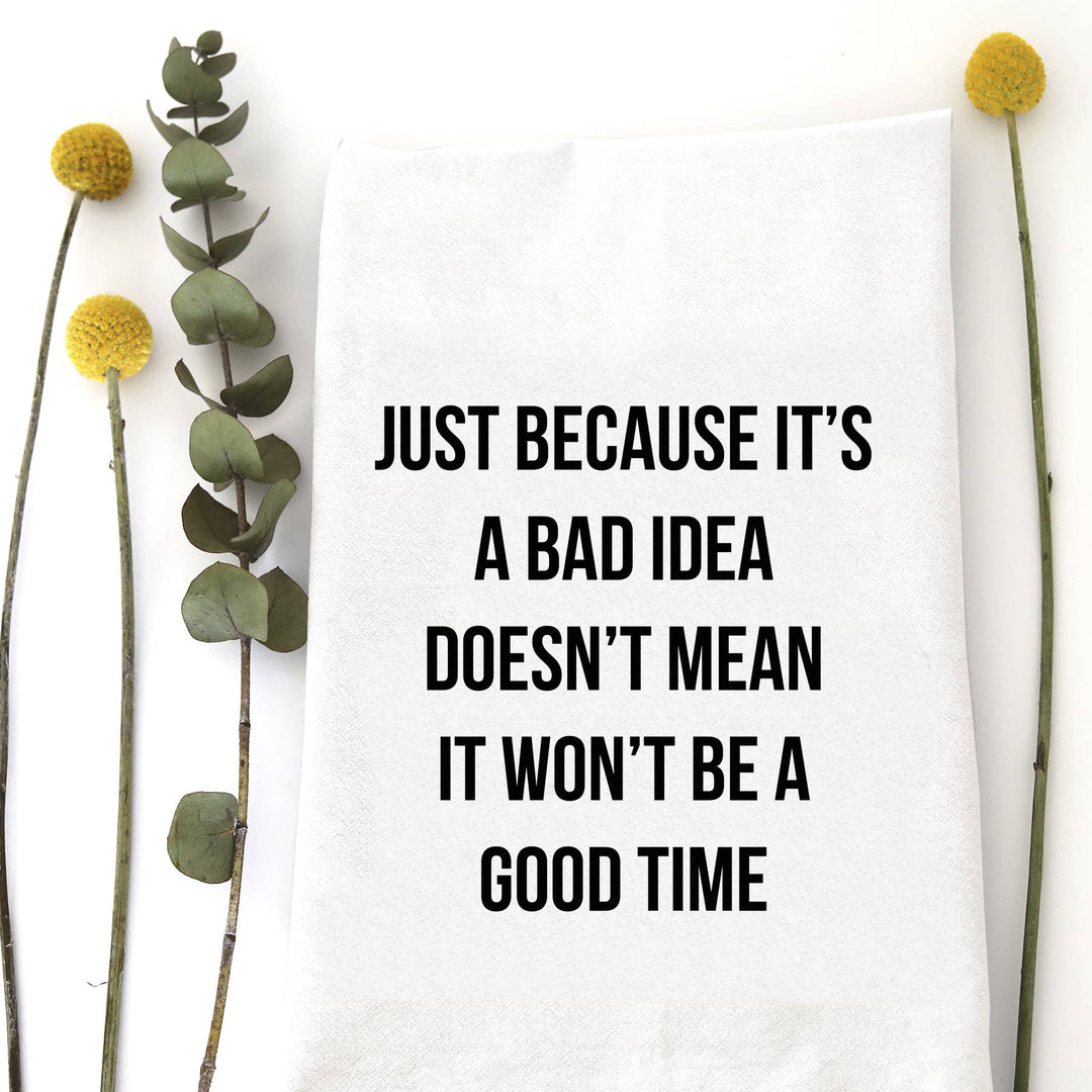 BAD IDEA. GOOD TIME. - TEA TOWEL