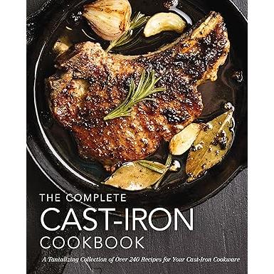 The Complete Cast Iron Cookbook: A Tantalizing Collection of Over 240 Recipes for Your Cast-Iron Cookware